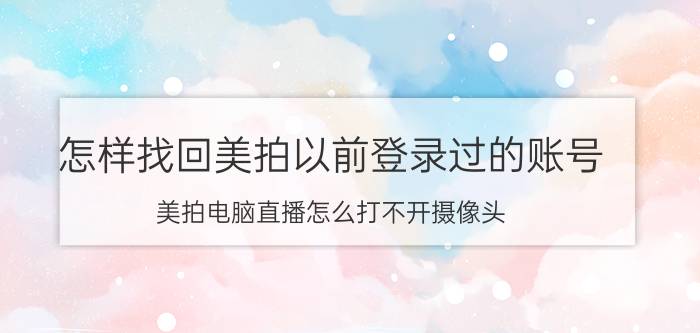 怎样找回美拍以前登录过的账号 美拍电脑直播怎么打不开摄像头？